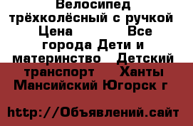 Велосипед трёхколёсный с ручкой › Цена ­ 1 500 - Все города Дети и материнство » Детский транспорт   . Ханты-Мансийский,Югорск г.